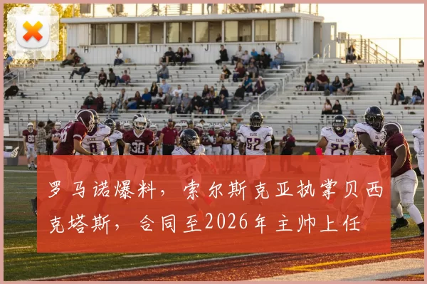 罗马诺爆料，索尔斯克亚执掌贝西克塔斯，合同至2026年主帅上任